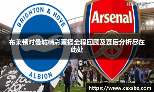 必一布莱顿对曼城精彩直播全程回顾及赛后分析尽在此处