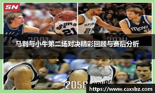 必一马刺与小牛第二场对决精彩回顾与赛后分析